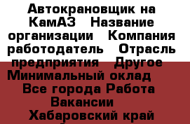 Автокрановщик на КамАЗ › Название организации ­ Компания-работодатель › Отрасль предприятия ­ Другое › Минимальный оклад ­ 1 - Все города Работа » Вакансии   . Хабаровский край,Амурск г.